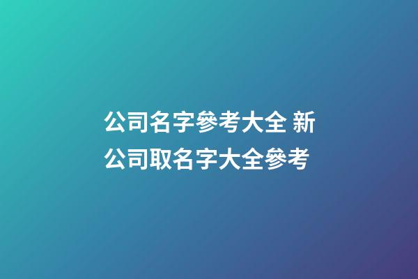 公司名字參考大全 新公司取名字大全參考